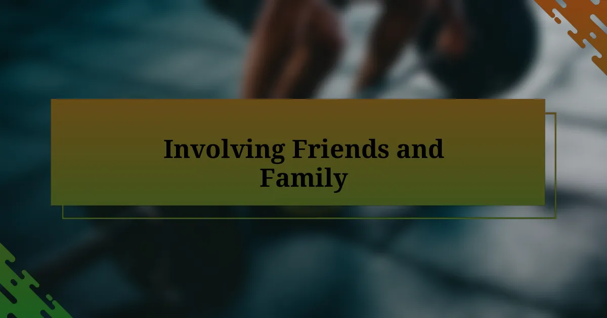 Involving Friends and Family