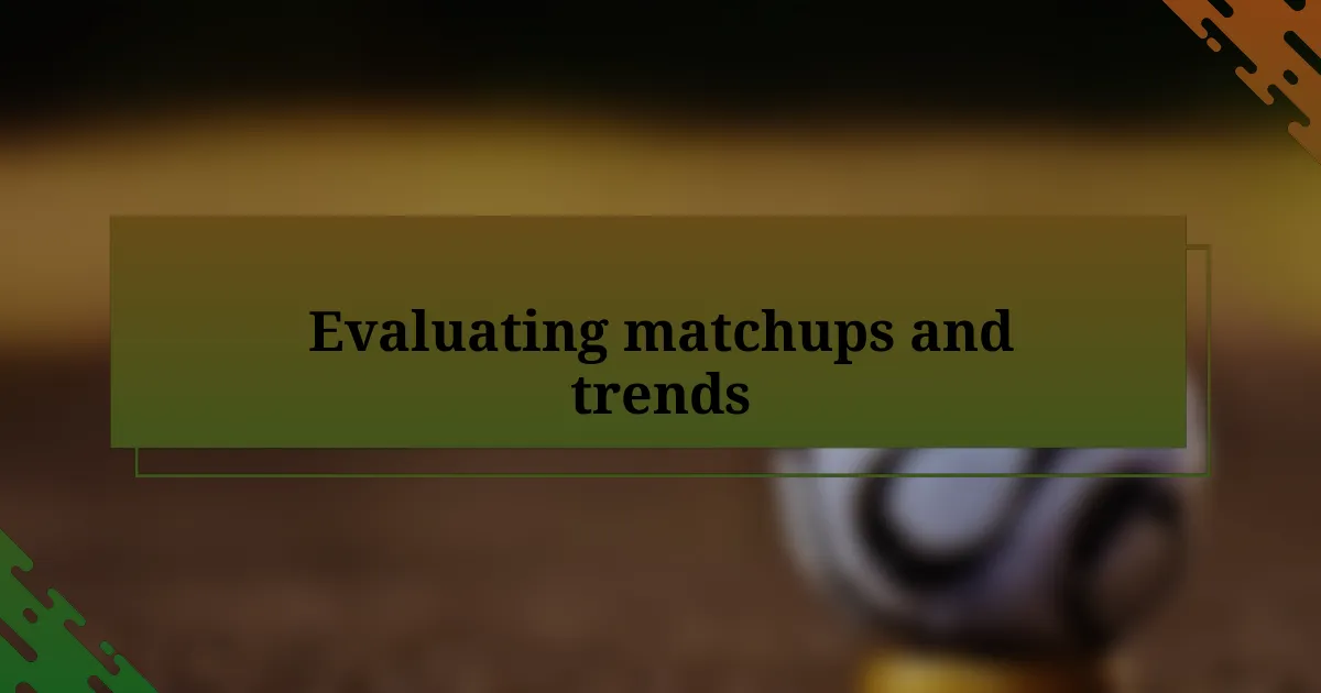 Evaluating matchups and trends