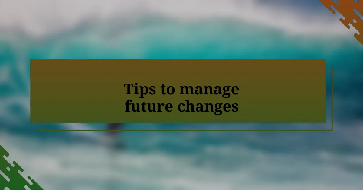 Tips to manage future changes