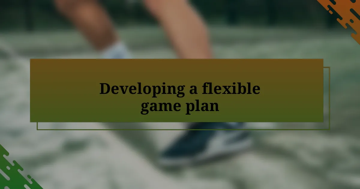 Developing a flexible game plan